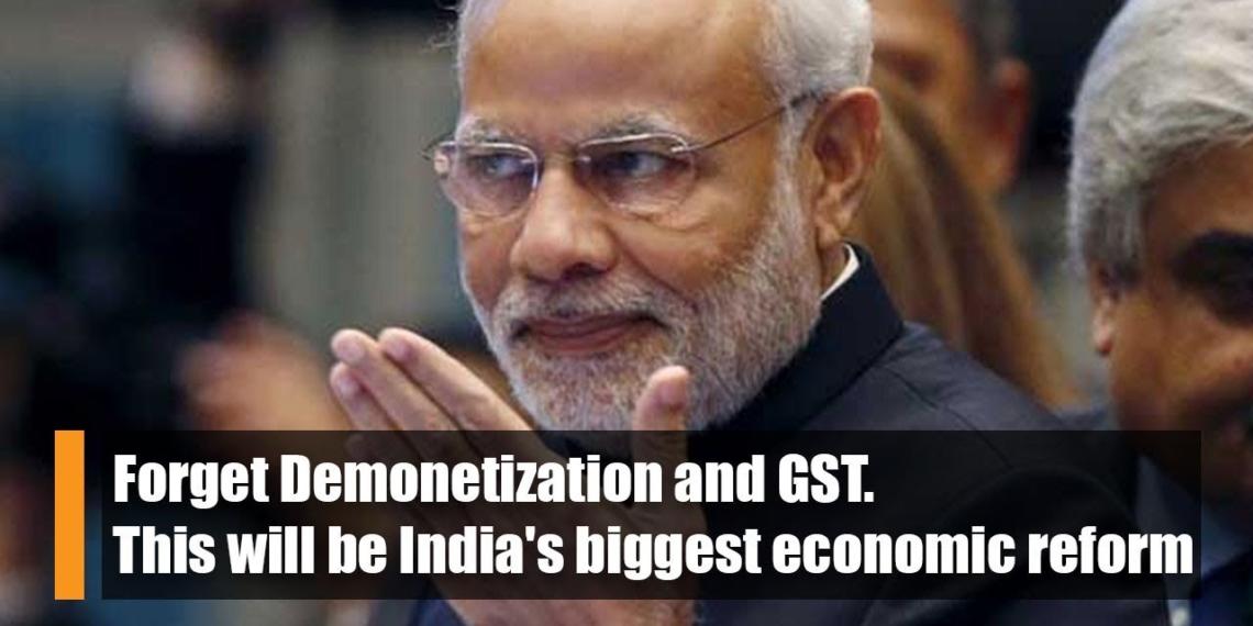 Forget Demonetization And Gst This Will Be Indias Biggest Economic Reform