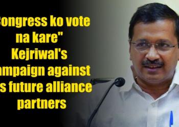 “Congress ko vote na kare” Kejriwal’s campaign against his future alliance partners