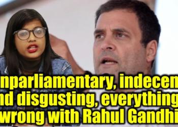 Unparliamentary, indecent and disgusting, everything’s wrong with Rahul Gandhi