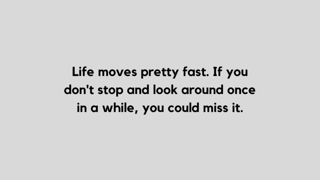 Life moves pretty fast quote and caption