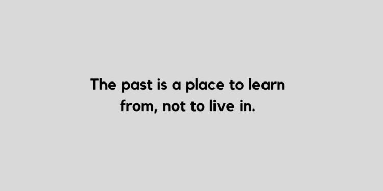 The past is where you learned the lesson. The future is where you