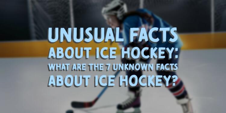 Unusual Facts About Ice Hockey: What are the 7 Unknown Facts About Ice Hockey?