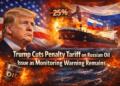 Trump Cuts Penalty Tariff on Russian Oil Issue as Monitoring Warning Remains